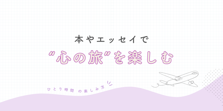 本やエッセイで“心の旅”を楽しむ