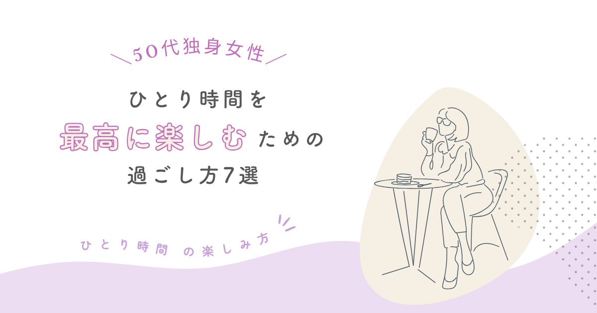 50代独身女性がひとり時間を最高に楽しむための過ごし方7選