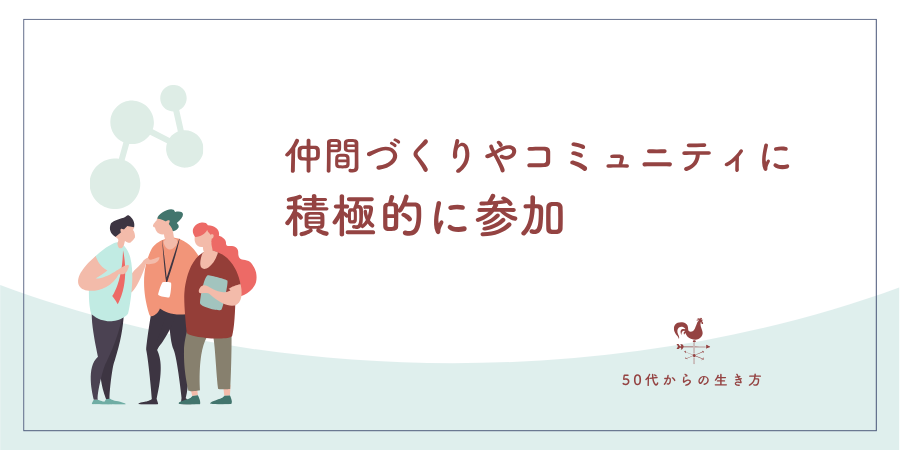 仲間づくりやコミュニティに積極的になる