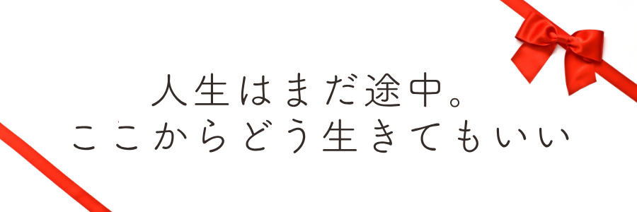 「人生はまだ途中。ここからどう生きてもいい」